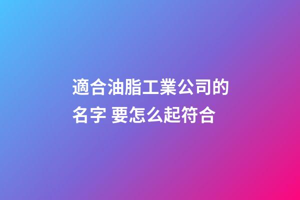 適合油脂工業公司的名字 要怎么起符合-第1張-公司起名-玄機派